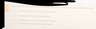 Artstracty solect some dilisesnt sumber and repeat the process, recording the orginal number and the result
A - The firal number is 12 inore than the onginal number
U. The fns sumber a  1/5  of the Orignal sumbor
c. The final sumber i the sacw as the onginal number
( The final number is 5 tones the orgnal namber