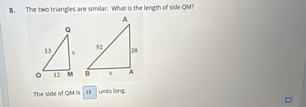 The two triangles are similar. What is the length of side QM? 

The side of QM is 13 units long.