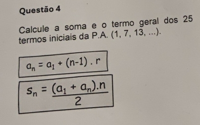 Calcule a soma e o termo geral dos 25
termos iniciais da P.A. (1, 7, 13, ...).
a_n=a_1+(n-1).r
s_n=frac (a_1+a_n).n2