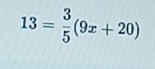 13= 3/5 (9x+20)