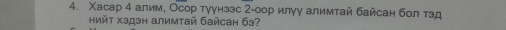 Χасар 4 алим, Осор тγγнээс 2αоор илγγ алимтай байсан бол тэд 
нийt хэдэн алимтай байсаh б3?
