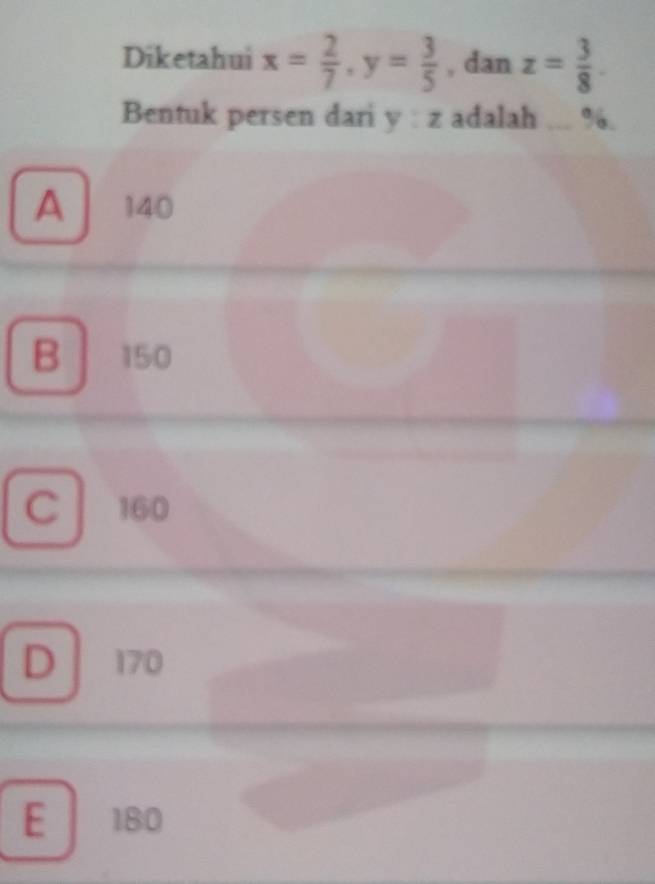 Diketahui x= 2/7 , y= 3/5  , dan z= 3/8 . 
Bentuk persen dari y : z adalah ... %.
A 140
B 150
C 160
D  170
E 180