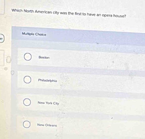 Which North American city was the first to have an opera house?
Multiple Choice
Boston
Philadelphia
New York City
New Orleans