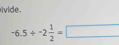 ivide.
-6.5/ -2 1/2 =□