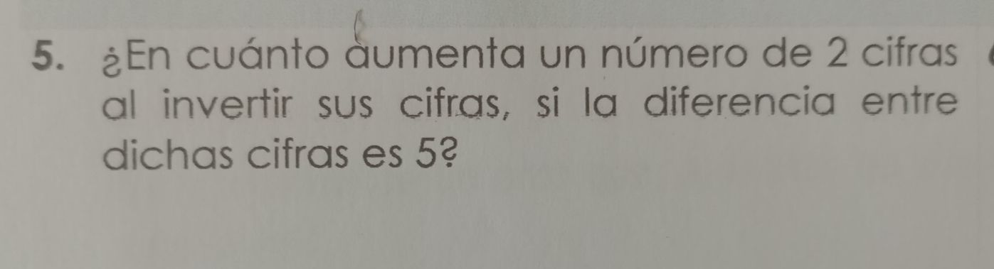 ¿En cuánto àumenta un número de 2 cifras 
al invertir sus cifras, si la diferencia entre 
dichas cifras es 5?