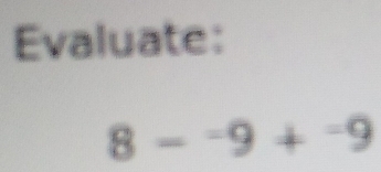 Evaluate:
8-^-9+^-9