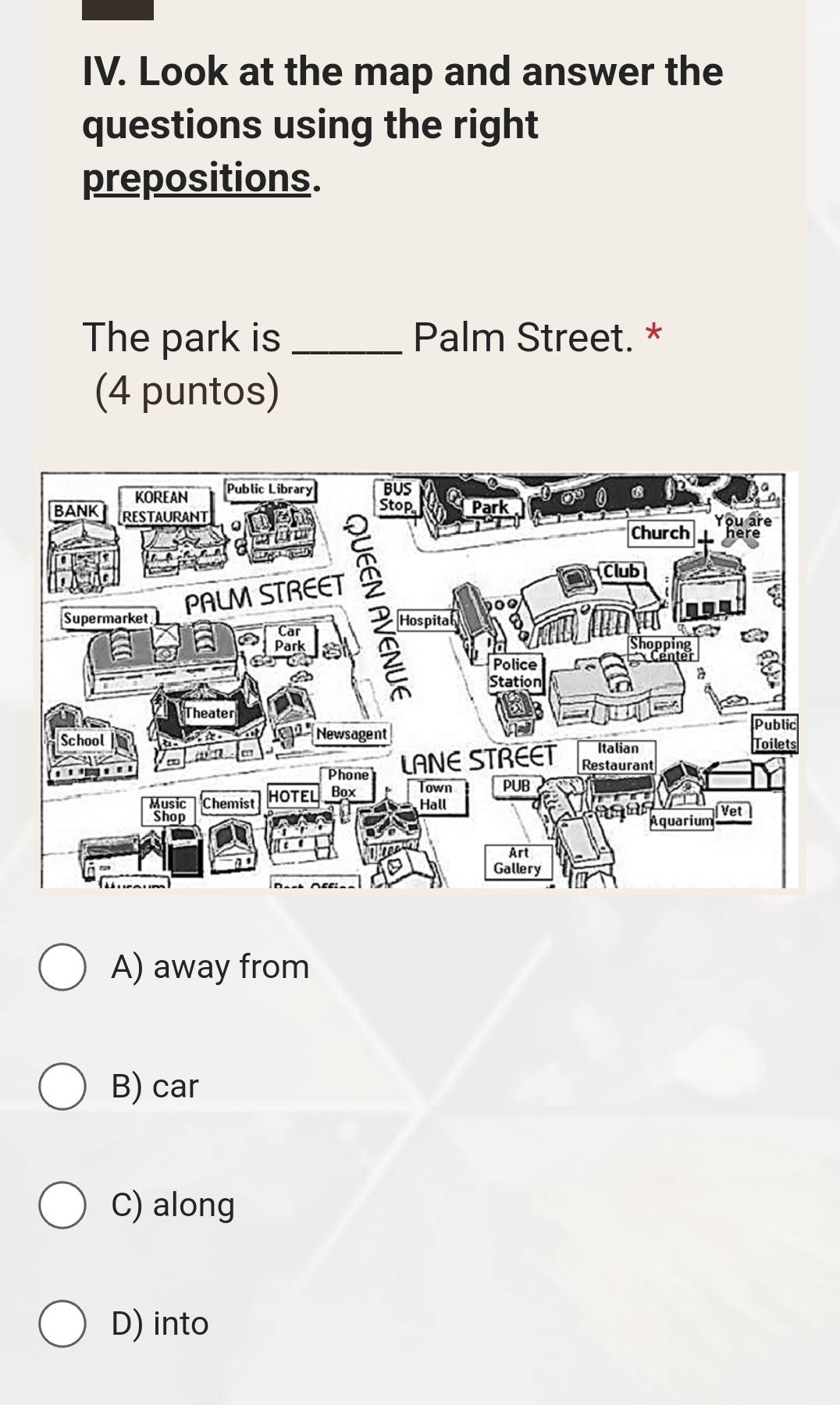 Look at the map and answer the
questions using the right
prepositions.
The park is _Palm Street. *
(4 puntos)
A) away from
B) car
C) along
D) into