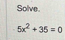 Solve.
5x^2+35=0