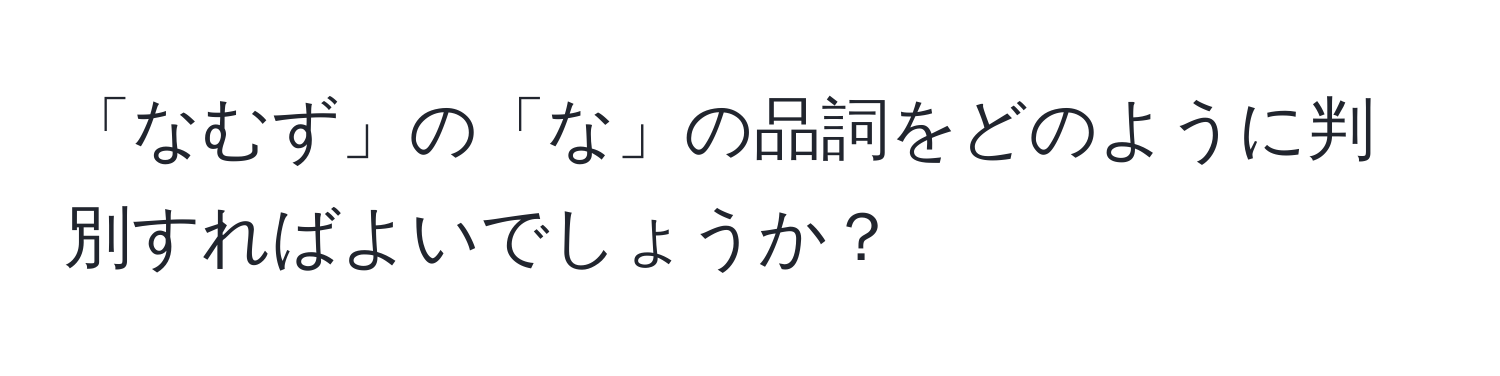 「なむず」の「な」の品詞をどのように判別すればよいでしょうか？