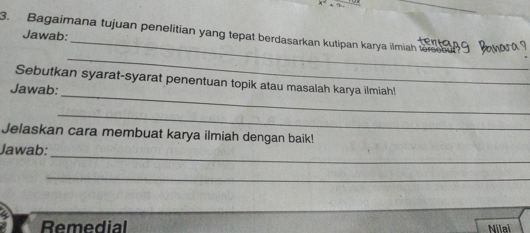 x^2+2
_ 
_ 
3. Bagaimana tujuan penelitian yang tepat berdasarkan kutipan karya ilmiah tersebut? 
Jawab: 
_ 
_ 
Sebutkan syarat-syarat penentuan topik atau masalah karya ilmiah! 
Jawab: 
_ 
Jelaskan cara membuat karya ilmiah dengan baik! 
_ 
Jawab: 
_ 
Remedial Nilai