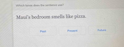 Which tense does the sentence use?
Maui's bedroom smells like pizza.
Past Present Future