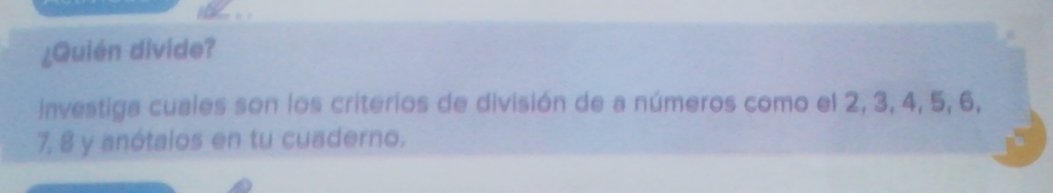 ¿Quién divide? 
Investiga cuales son los criterios de división de a números como el 2, 3, 4, 5, 6,
7, 8 y anótalos en tu cuaderno.