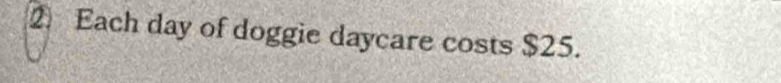 Each day of doggie daycare costs $25.