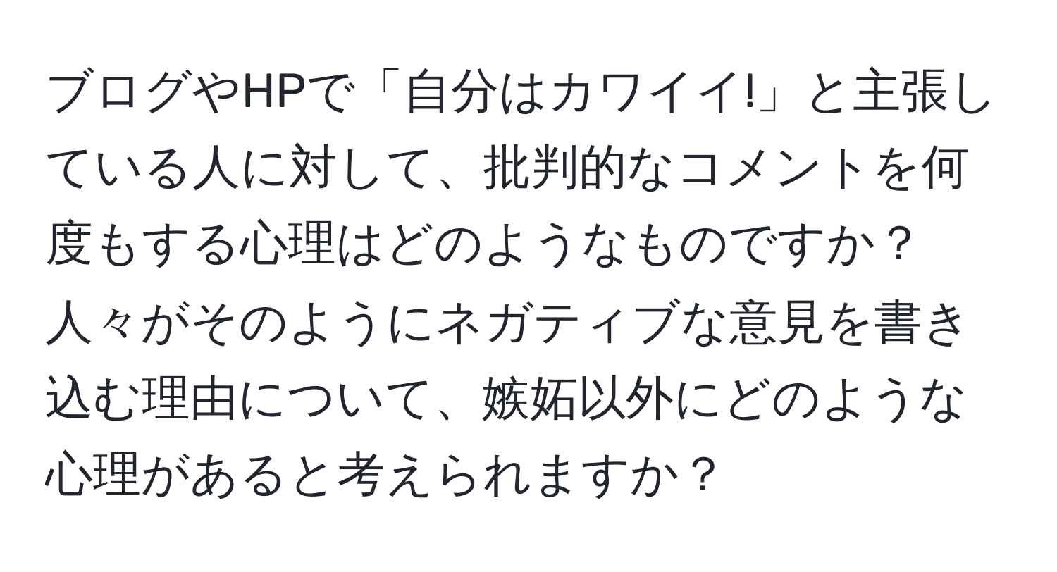 ブログやHPで「自分はカワイイ!」と主張している人に対して、批判的なコメントを何度もする心理はどのようなものですか？人々がそのようにネガティブな意見を書き込む理由について、嫉妬以外にどのような心理があると考えられますか？