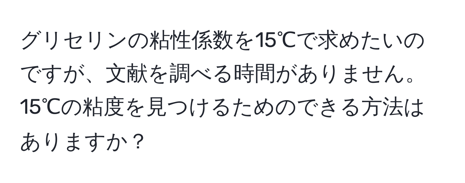 グリセリンの粘性係数を15℃で求めたいのですが、文献を調べる時間がありません。15℃の粘度を見つけるためのできる方法はありますか？