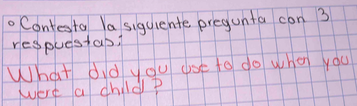 .Contesta Ya siquiente pregunta con 3 
respuestab 
What did you cse to do when you 
Were a child ?