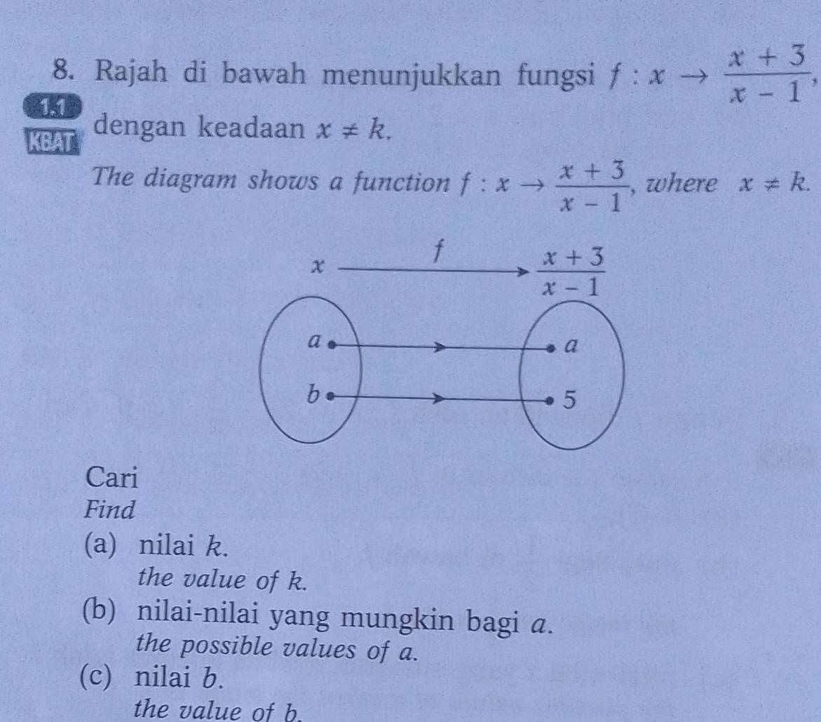 Rajah di bawah menunjukkan fungsi f:xto  (x+3)/x-1 ,
41
KBAT dengan keadaan x!= k.
The diagram shows a function f:xto  (x+3)/x-1  , where x!= k.
Cari
Find
(a) nilai k.
the value of k.
(b) nilai-nilai yang mungkin bagi a.
the possible values of a.
(c) nilai b.
the value of b.