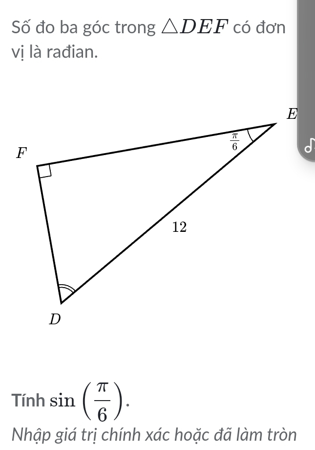 Số đo ba góc trong △ DEF có đơn
vị là rađian.
Tính sin ( π /6 ).
Nhập giá trị chính xác hoặc đã làm tròn