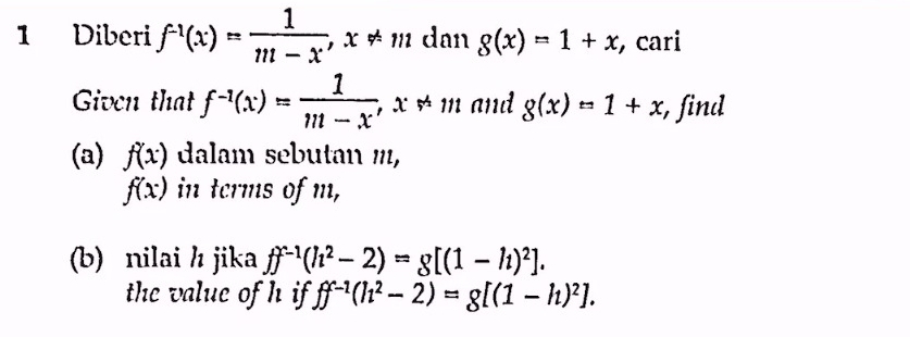 Diberi f^(-1)(x)= 1/m-x , x!= m dan g(x)=1+x , cari 
Given that f^(-1)(x)= 1/m-x , x!= m and g(x)=1+x , find 
(a) f(x) dalam sebutan m,
f(x) in terms of m, 
(b) nilai / jika ff^(-1)(h^2-2)=g[(1-h)^2]. 
the value of h if ff^(-1)(h^2-2)=g[(1-h)^2].