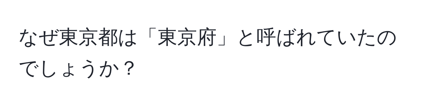 なぜ東京都は「東京府」と呼ばれていたのでしょうか？