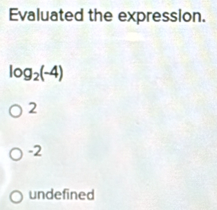 Evaluated the expression.
log _2(-4)
2
-2
undefined