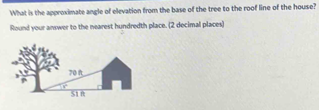 What is the approximate angle of elevation from the base of the tree to the roof line of the house?
Round your answer to the nearest hundredth place. (2 decimal places)