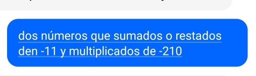 dos números que sumados o restados 
den -11 y multiplicados de -210