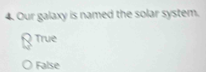 Our galaxy is named the solar system.
True
False