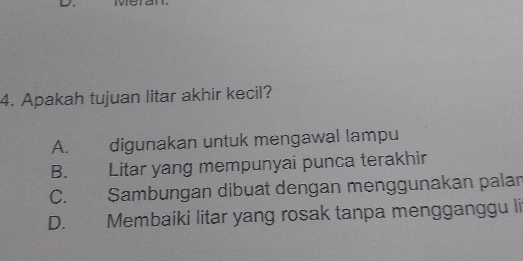 cral
4. Apakah tujuan litar akhir kecil?
A.
digunakan untuk mengawal lampu
B.€£ Litar yang mempunyai punca terakhir
C. Sambungan dibuat dengan menggunakan palan
D. Membaiki litar yang rosak tanpa mengganggu li