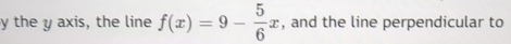 the y axis, the line f(x)=9- 5/6 x , and the line perpendicular to