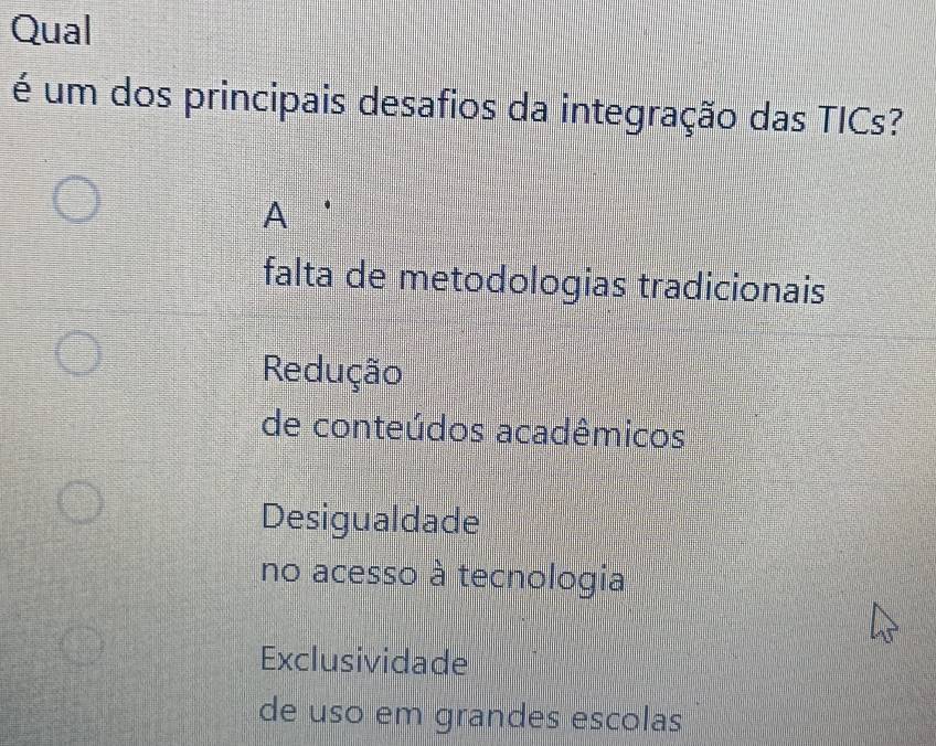 Qual
é um dos principais desafios da integração das TICs?
A
falta de metodologias tradicionais
Redução
de conteúdos acadêmicos
Desigualdade
no acesso à tecnologia
Exclusividade
de uso em grandes escolas