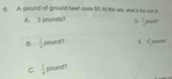 A pound of ground beef costs 85. At this rate, what is the cost at
A. 3 pounds? Pung?
 3/6 
3 3/2 
B.  1/2  y ?
C  1/4  pound?