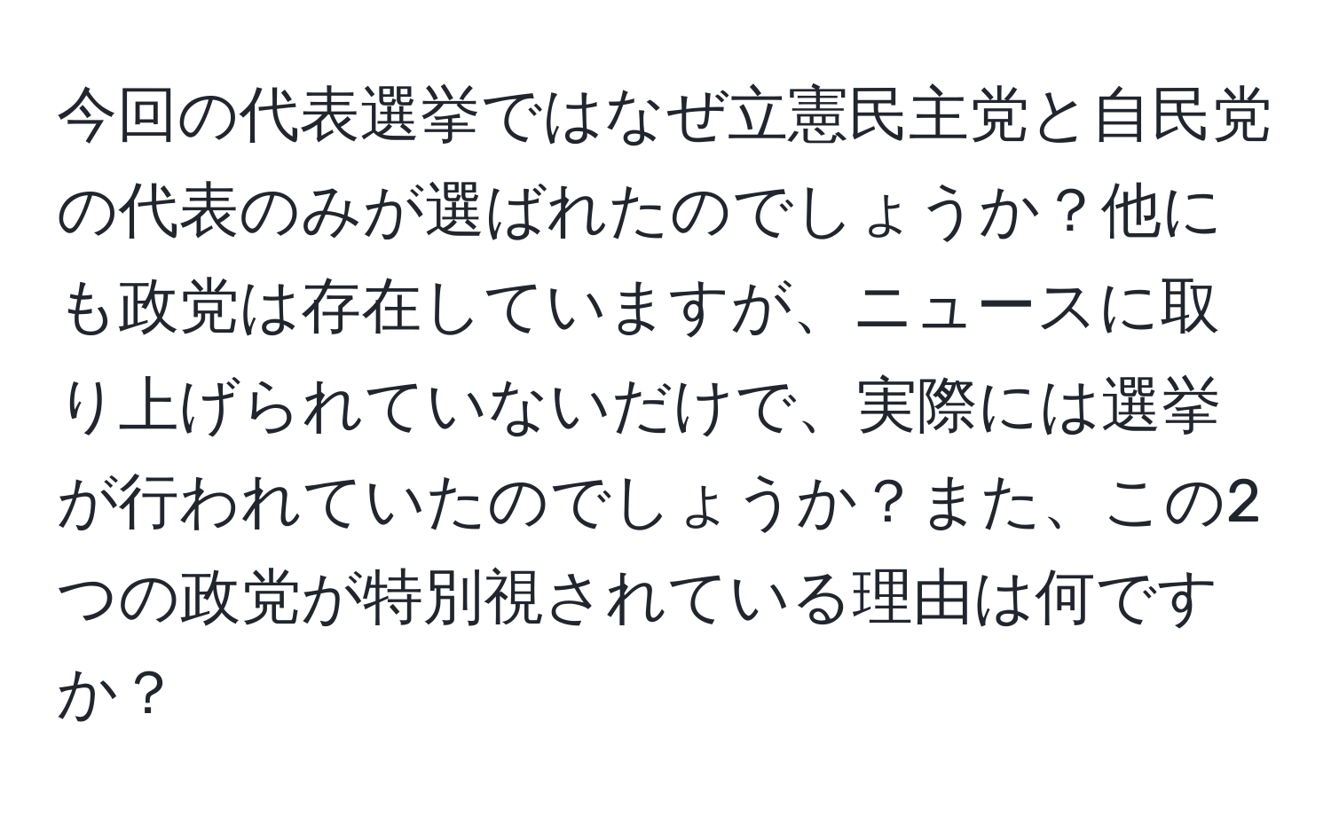 今回の代表選挙ではなぜ立憲民主党と自民党の代表のみが選ばれたのでしょうか？他にも政党は存在していますが、ニュースに取り上げられていないだけで、実際には選挙が行われていたのでしょうか？また、この2つの政党が特別視されている理由は何ですか？