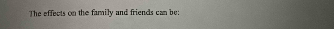The effects on the family and friends can be: