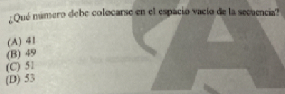 ¿Qué número debe colocarse en el espacio vacío de la secuencia?
(A) 41
(B) 49
(C) 51
(D) 53