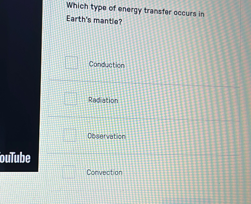 Which type of energy transfer occurs in
Earth's mantle?
Conduction
Radiation
Observation
ouTube
Convection