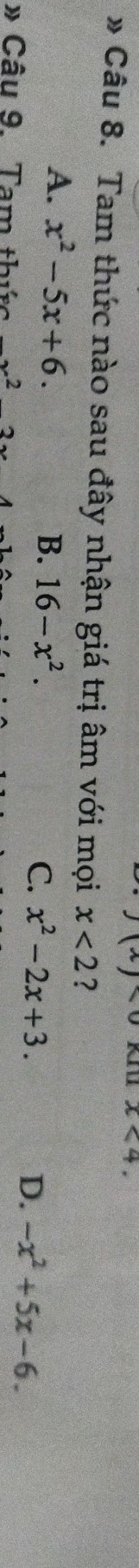 x<4</tex> 
» Câu 8. Tam thức nào sau đây nhận giá trị âm với mọi x<2</tex> ?
A. x^2-5x+6.
B. 16-x^2.
C. x^2-2x+3. D. -x^2+5x-6. 
» Câu 9. Tam thức _ x^23x