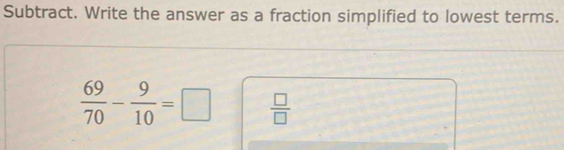 Subtract. Write the answer as a fraction simplified to lowest terms.
 69/70 - 9/10 =□  □ /□  