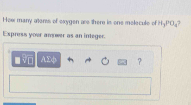 How many atoms of oxygen are there in one molecule of H_3PO_4 ? 
Express your answer as an integer.
AΣφ ? 
[509]