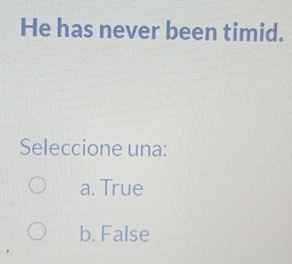 He has never been timid.
Seleccione una:
a. True
b. False