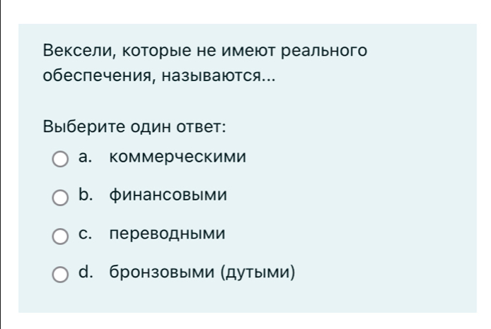 Вексели, которые не имеют реального
обеспечения, называются.
Выберите один ответ:
а. коммерческими
b. φинансовыми
с. переводными
d. бронзовыми (дутыми)