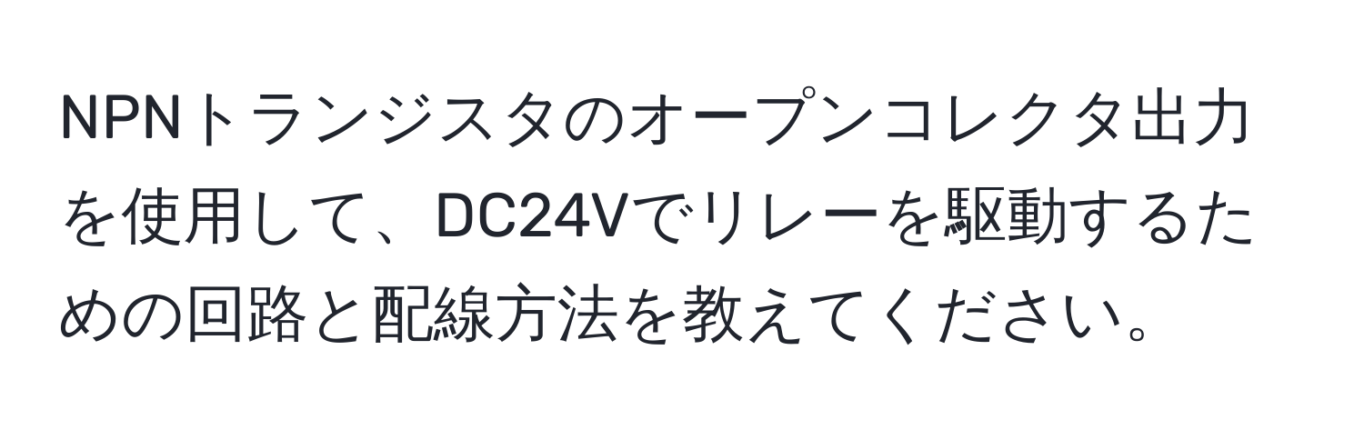 NPNトランジスタのオープンコレクタ出力を使用して、DC24Vでリレーを駆動するための回路と配線方法を教えてください。