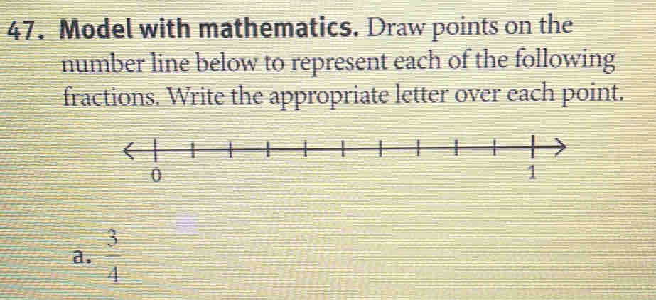 Model with mathematics. Draw points on the 
number line below to represent each of the following 
fractions. Write the appropriate letter over each point. 
a.  3/4 