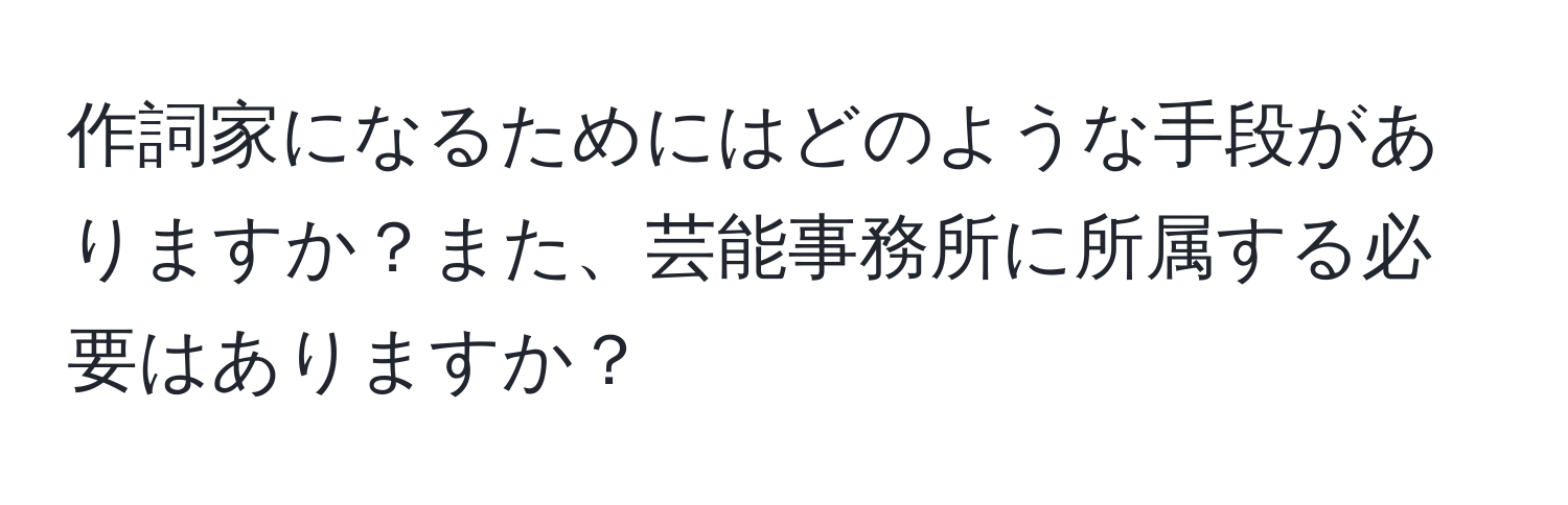 作詞家になるためにはどのような手段がありますか？また、芸能事務所に所属する必要はありますか？