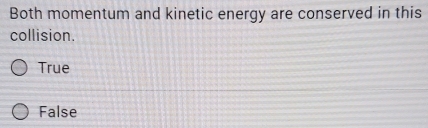 Both momentum and kinetic energy are conserved in this
collision.
True
False