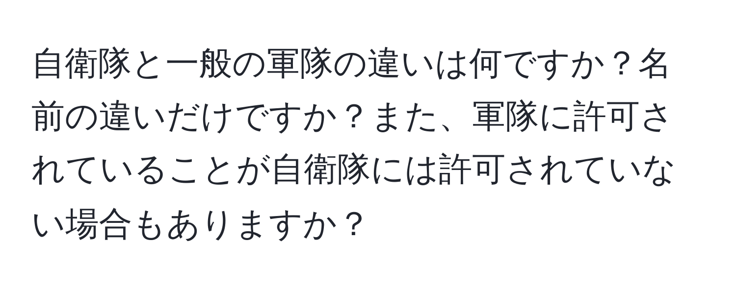 自衛隊と一般の軍隊の違いは何ですか？名前の違いだけですか？また、軍隊に許可されていることが自衛隊には許可されていない場合もありますか？