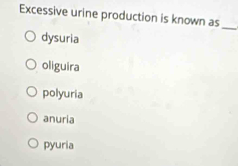 Excessive urine production is known as_
dysuria
oliguira
polyuria
anuria
pyuria