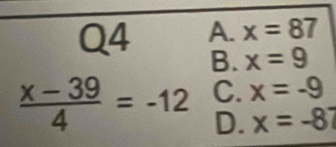 A. x=87
B. x=9
C. x=-9
 (x-39)/4 =-12 D.
x=-87