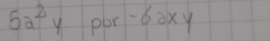 5a^2 y por -6oxy