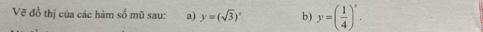 Vẽ đồ thị của các hàm số mũ sau: a) y=(sqrt(3))^x b) y=( 1/4 )^x.